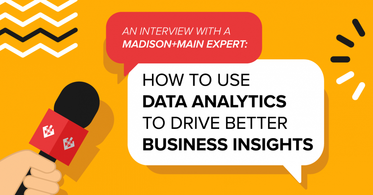 An Interview With A Madison+Main Expert: How to Use Data Analytics to Drive Better Business Insights [Video]