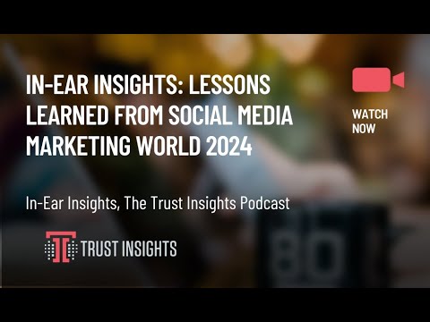 In-Ear Insights: Lessons Learned from Social Media Marketing World 2024 [Video]