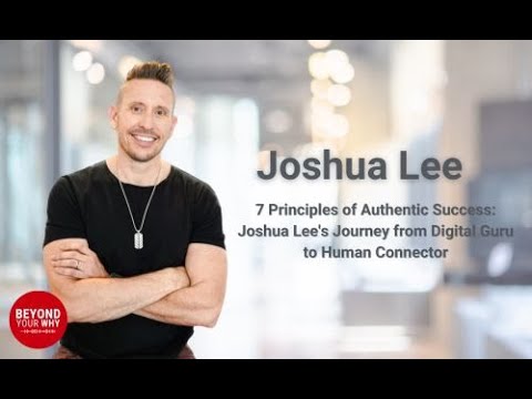 7 Principles of Authentic Success: Joshua Lee’s Journey from Digital Guru to Human Connector [Video]