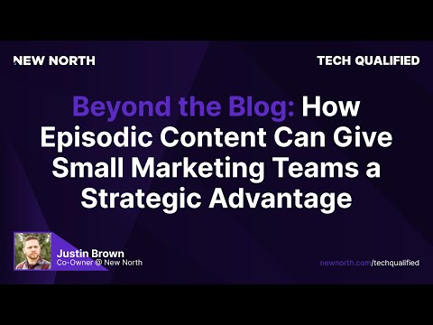 Beyond the Blog: How Episodic Content Can Give Small Marketing Teams a Strategic Advantage [Video]