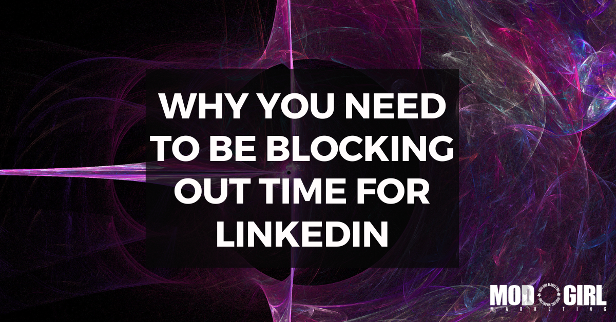 Why You Need To Be Blocking Out Time For LinkedIn [Video]